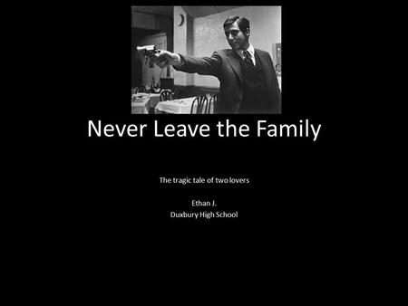 Never Leave the Family The tragic tale of two lovers Ethan J. Duxbury High School.