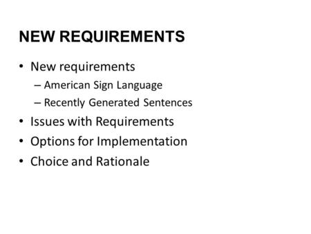 NEW REQUIREMENTS New requirements – American Sign Language – Recently Generated Sentences Issues with Requirements Options for Implementation Choice and.