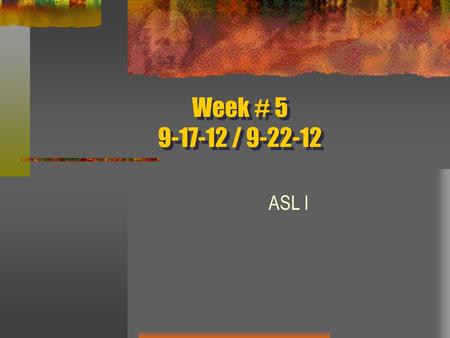 Week # 5 9-17-12 / 9-22-12 ASL I. Good Morning! Agenda: Monday 9-17-12 Attendance One thing you did over the weekend Review questions Sentence practice.