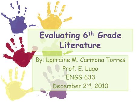 Evaluating 6 th Grade Literature By: Lorraine M. Carmona Torres Prof. E. Lugo ENGG 633 December 2 nd, 2010.