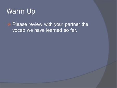 Warm Up  Please review with your partner the vocab we have learned so far.