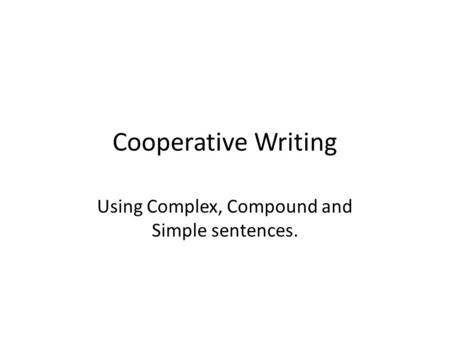 Cooperative Writing Using Complex, Compound and Simple sentences.