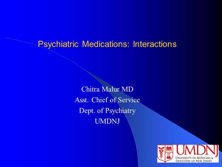 Psychiatric Medications: Interactions Chitra Malur MD Asst. Chief of Service Dept. of Psychiatry UMDNJ.