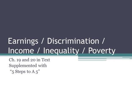 Earnings / Discrimination / Income / Inequality / Poverty Ch. 19 and 20 in Text Supplemented with “5 Steps to A 5”