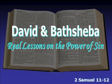 2 Samuel 11-12. David, Bathsheba & Sin Sin is often planned & prepared for in advance – 11:1 –The army went to battle; David stayed home. Why? –Sin doesn’t.