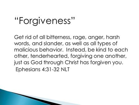 “Forgiveness” Get rid of all bitterness, rage, anger, harsh words, and slander, as well as all types of malicious behavior. Instead, be kind to each other,