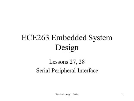 Revised: Aug 1, 20141 ECE263 Embedded System Design Lessons 27, 28 Serial Peripheral Interface.