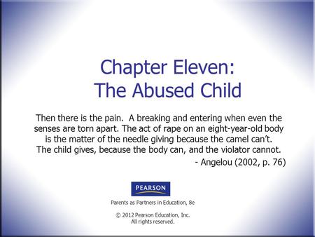 Parents as Partners in Education, 8e © 2012 Pearson Education, Inc. All rights reserved. Chapter Eleven: The Abused Child Then there is the pain. A breaking.