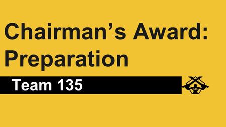 Chairman’s Award: Preparation Team 135. Team Identity Team culture Try to make everything fit the brand Otherwise, what’s the point? Students, coaches,