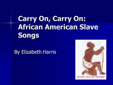 Carry On, Carry On: African American Slave Songs By Elizabeth Harris.