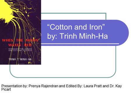 “Cotton and Iron” by: Trinh Minh-Ha Presentation by: Prenya Rajendran and Edited By: Laura Pratt and Dr. Kay Picart.