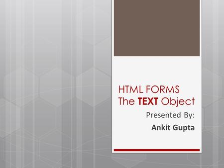 HTML FORMS The TEXT Object Presented By: Ankit Gupta.