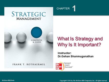 1 CHAPTER What Is Strategy and Why Is It Important? McGraw-Hill/Irwin Copyright © 2013 by The McGraw-Hill Companies, Inc. All rights reserved. Instructor: