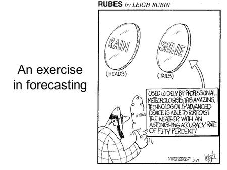 An exercise in forecasting. Forecasting methods Basis: start with persistence –Yesterday’s weather will occur again today Then ask questions: –Will there.