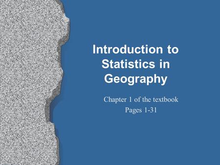 Introduction to Statistics in Geography Chapter 1 of the textbook Pages 1-31.