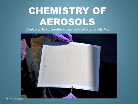 CHEMISTRY OF AEROSOLS Analyzing the composition of aerosols collected on Mt. Pico Photo: L. Harkness.