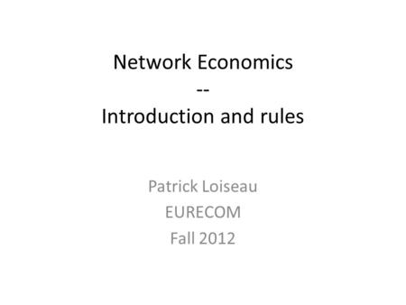 Network Economics -- Introduction and rules Patrick Loiseau EURECOM Fall 2012.