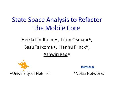 Heikki Lindholm , Lirim Osmani , Sasu Tarkoma , Hannu Flinck*, Ashwin Rao  State Space Analysis to Refactor the Mobile Core  University of Helsinki.