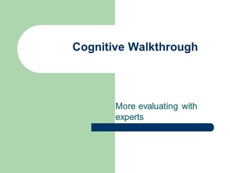 Cognitive Walkthrough More evaluating with experts.