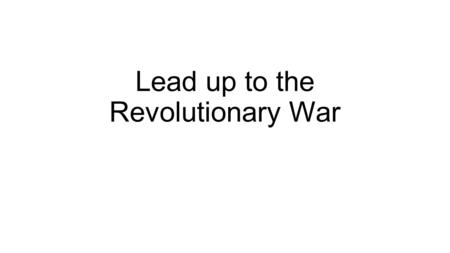 Lead up to the Revolutionary War. French and Indian War - 1763 Between England and France Fighting over the beaver fur trade (lots of money) War costs.