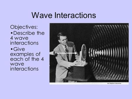 Wave Interactions Objectives: Describe the 4 wave interactions Give examples of each of the 4 wave interactions.