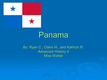 Panama By: Ryan C., Claire H., and Kathryn R. Advanced History II Miss Weber.