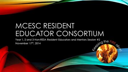 MCESC RESIDENT EDUCATOR CONSORTIUM Year 1, 2 and 3 Non-RESA Resident Educators and Mentors Session #2 November 17 th, 2014.