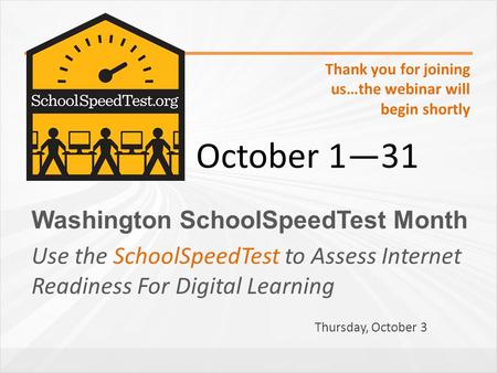 Washington SchoolSpeedTest Month Use the SchoolSpeedTest to Assess Internet Readiness For Digital Learning October 1―31 Thank you for joining us…the webinar.