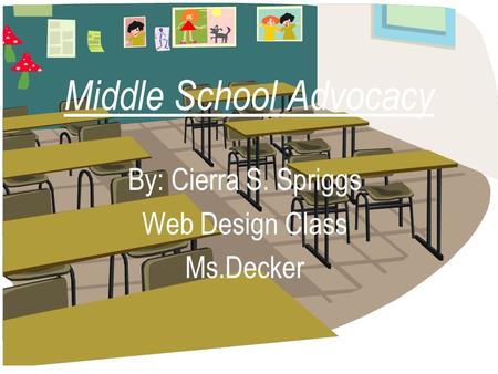 Middle School Advocacy By: Cierra S. Spriggs Web Design Class Ms.Decker.