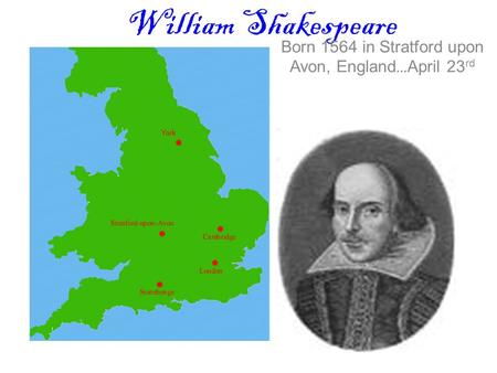 William Shakespeare Born 1564 in Stratford upon Avon, England … April 23 rd.