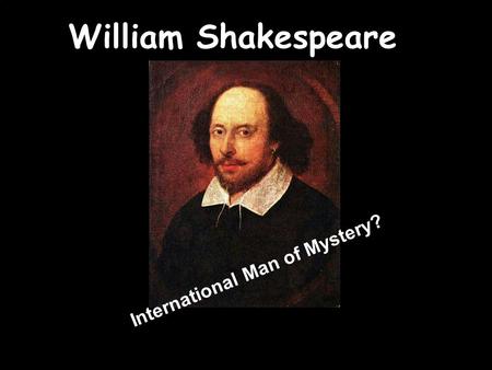 William Shakespeare International Man of Mystery?.