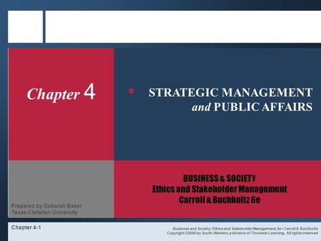 Chapter 4-1 Chapter 4 BUSINESS & SOCIETY Ethics and Stakeholder Management Carroll & Buchholtz 6e Business and Society: Ethics and Stakeholder Management,