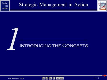 © Prentice Hall, 2002 End Show 1 - 1 1 Strategic Management in Action Introducing the Concepts.