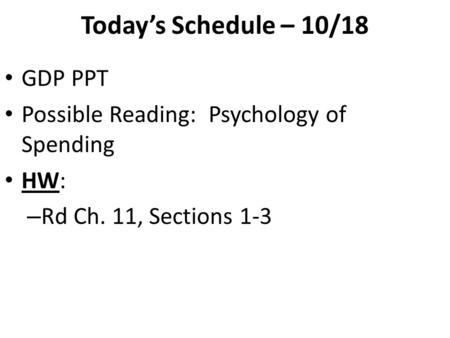 Today’s Schedule – 10/18 GDP PPT Possible Reading: Psychology of Spending HW: – Rd Ch. 11, Sections 1-3.