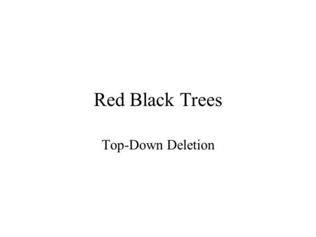 Red Black Trees Top-Down Deletion. Recall the rules for BST deletion 1.If vertex to be deleted is a leaf, just delete it. 2.If vertex to be deleted has.