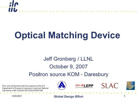 10/9/2007 Global Design Effort 1 Optical Matching Device Jeff Gronberg / LLNL October 9, 2007 Positron source KOM - Daresbury This work performed under.