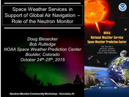 11 Space Weather Services in Support of Global Air Navigation – Role of the Neutron Monitor Doug Biesecker Bob Rutledge NOAA Space Weather Prediction Center.