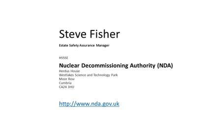 Steve Fisher Estate Safety Assurance Manager HSSSE Nuclear Decommissioning Authority (NDA) Herdus House Westlakes Science and Technology Park Moor Row.