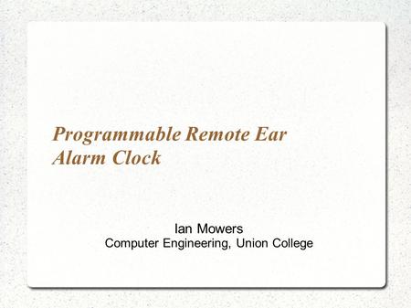 Programmable Remote Ear Alarm Clock Ian Mowers Computer Engineering, Union College.