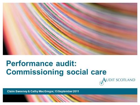 Performance audit: Commissioning social care Claire Sweeney & Cathy MacGregor, 15 September 2011.