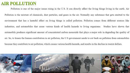 Air pollution Pollution is one of the major issues rising in the U.S. It can directly affect the living things living in the earth. Air Pollution is the.