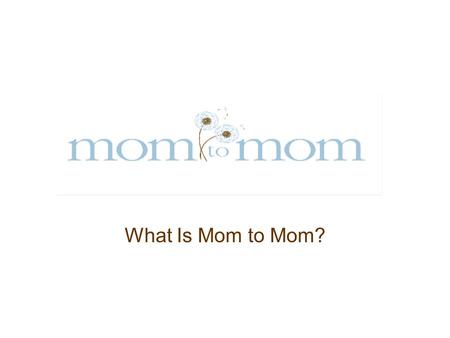 What Is Mom to Mom?. 1. Mom to Mom is a ministry for moms of preschoolers, school-age children, and teens led by older moms called Titus 2 Leaders.