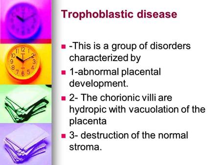 Trophoblastic disease -This is a group of disorders characterized by -This is a group of disorders characterized by 1-abnormal placental development. 1-abnormal.