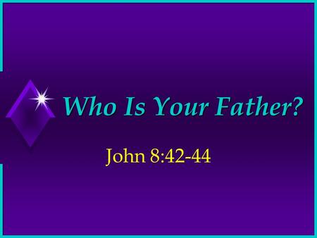 Who Is Your Father? John 8:42-44. Two Possibilities Jesus said He was from “above” and “not of this world” Those who rejected His will were from “beneath”