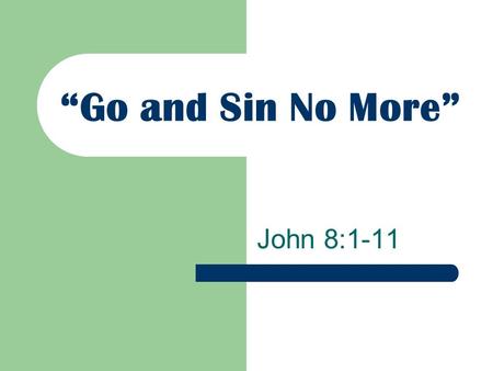 “Go and Sin No More” John 8:1-11. The Woman Caught in Adultery The Jews were not interested in upholding the Law (v. 5; Lev. 20:10; Deut. 22:22) The Jews.