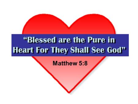 “Blessed are the Pure in Heart For They Shall See God” Matthew 5:8.