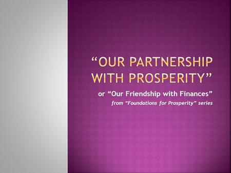 Or “Our Friendship with Finances” from “Foundations for Prosperity” series.