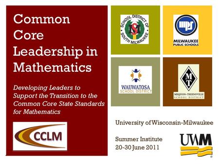 Common Core Leadership in Mathematics Project, University of Wisconsin-Milwaukee Common Core Leadership in Mathematics Developing Leaders to Support the.