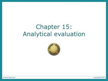 Chapter 15: Analytical evaluation. Aims: Describe inspection methods. Show how heuristic evaluation can be adapted to evaluate different products. Explain.