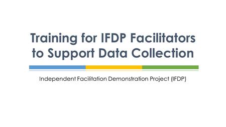 Independent Facilitation Demonstration Project (IFDP) Training for IFDP Facilitators to Support Data Collection.